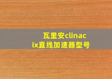 瓦里安clinac ix直线加速器型号